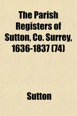 Book cover for The Parish Registers of Sutton, Co. Surrey, 1636-1837 (74)