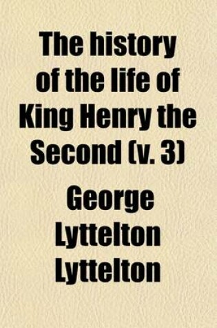 Cover of The History of the Life of King Henry the Second, and the Age in Which He Lived, in Five Books (Volume 3); To Which Is Prefixed a History of the Revolutions of England from the Death of Edward the Confessor to the Birth of Henry the Second