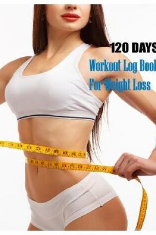 Cover of 120 Days Workout Log Book For Weight Loss