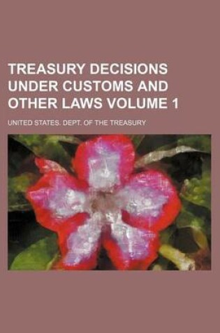 Cover of Treasury Decisions Under Customs and Other Laws Volume 1