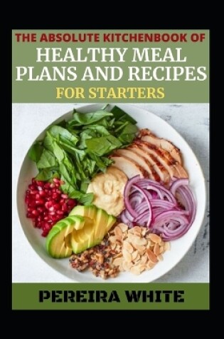 Cover of The Absolute Kitchenbook Of Healthy Meal Plans And Recipes For Starters