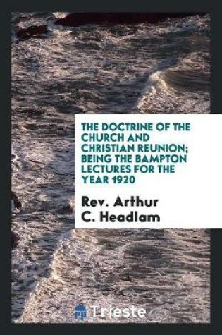 Cover of The Doctrine of the Church and Christian Reunion; Being the Bampton Lectures for the Year 1920