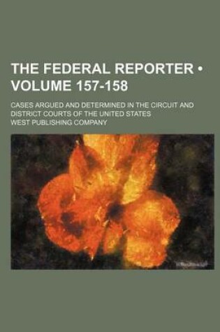 Cover of The Federal Reporter; Cases Argued and Determined in the Circuit and District Courts of the United States Volume 157-158