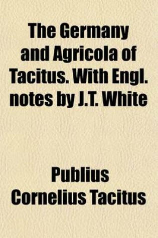 Cover of The Germany and Agricola of Tacitus. with Engl. Notes by J.T. White