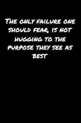 Cover of The Only Failure One Should Fear Is Not Hugging To The Purpose They See As Best