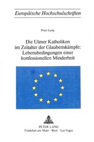 Cover of Die Ulmer Katholiken Im Zeitalter Der Glaubenskaempfe: . Lebensbedingungen Einer Konfessionellen Minderheit