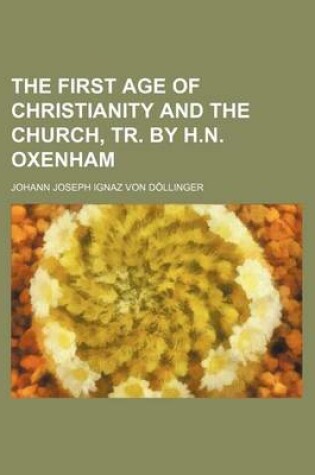 Cover of The First Age of Christianity and the Church, Tr. by H.N. Oxenham