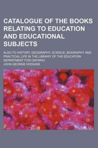 Cover of Catalogue of the Books Relating to Education and Educational Subjects; Also to History, Geography, Science, Biography and Practical Life in the Library of the Education Department for Ontario