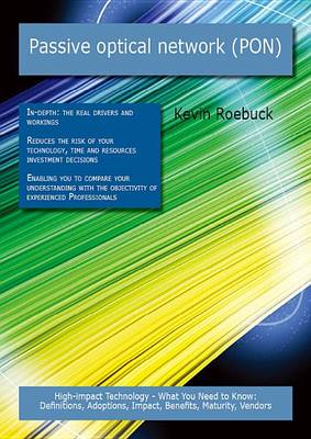 Book cover for Passive Optical Network (Pon): High-Impact Technology - What You Need to Know: Definitions, Adoptions, Impact, Benefits, Maturity, Vendors