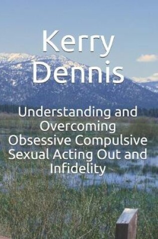 Cover of Understanding and Overcoming Obsessive Compulsive Sexual Acting Out and Infidelity