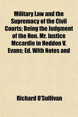 Book cover for Military Law and the Supremacy of the Civil Courts; Being the Judgment of the Hon. Mr. Justice McCardie in Heddon V. Evans; Ed. with Notes and