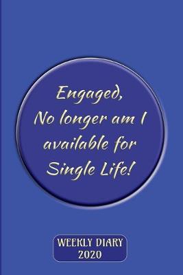 Book cover for Engaged - No longer am I available for Single Life! - Weekly Diary 2020