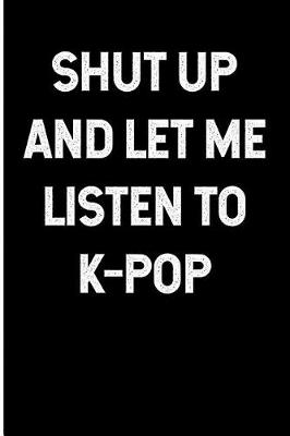 Book cover for Shut Up and Let Me Listen to K-Pop
