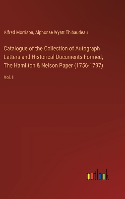 Book cover for Catalogue of the Collection of Autograph Letters and Historical Documents Formed; The Hamilton & Nelson Paper (1756-1797)