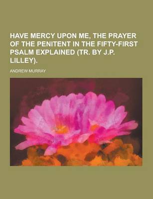 Book cover for Have Mercy Upon Me, the Prayer of the Penitent in the Fifty-First Psalm Explained (Tr. by J.P. Lilley)