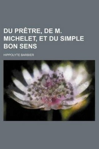 Cover of Du Pretre, de M. Michelet, Et Du Simple Bon Sens