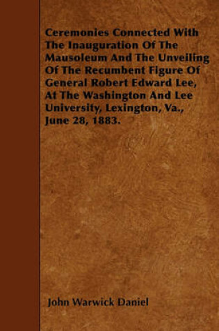 Cover of Ceremonies Connected With The Inauguration Of The Mausoleum And The Unveiling Of The Recumbent Figure Of General Robert Edward Lee, At The Washington And Lee University, Lexington, Va., June 28, 1883.