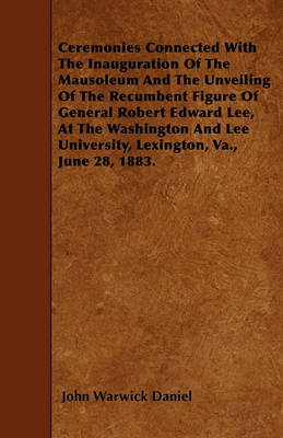 Book cover for Ceremonies Connected With The Inauguration Of The Mausoleum And The Unveiling Of The Recumbent Figure Of General Robert Edward Lee, At The Washington And Lee University, Lexington, Va., June 28, 1883.