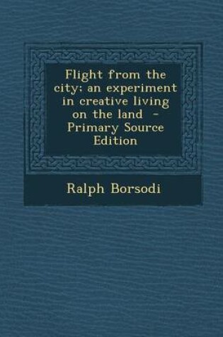 Cover of Flight from the City; An Experiment in Creative Living on the Land - Primary Source Edition