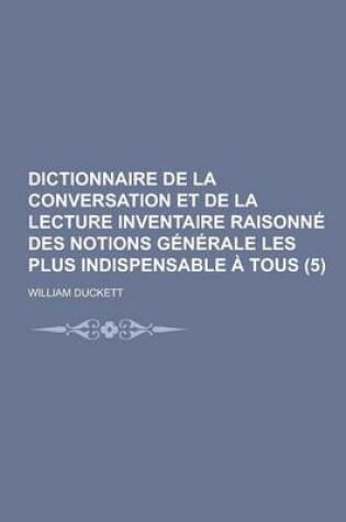 Cover of Dictionnaire de La Conversation Et de La Lecture Inventaire Raisonne Des Notions Generale Les Plus Indispensable a Tous (5 )