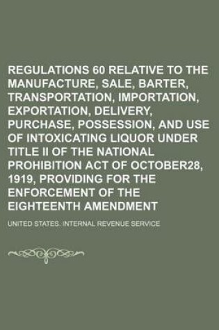 Cover of Regulations 60 Relative to the Manufacture, Sale, Barter, Transportation, Importation, Exportation, Delivery, Furnishing, Purchase, Possession, and Use of Intoxicating Liquor Under Title II of the National Prohibition Act of October28, 1919, Providing