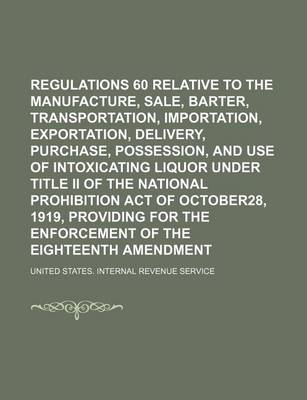 Book cover for Regulations 60 Relative to the Manufacture, Sale, Barter, Transportation, Importation, Exportation, Delivery, Furnishing, Purchase, Possession, and Use of Intoxicating Liquor Under Title II of the National Prohibition Act of October28, 1919, Providing