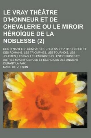 Cover of Le Vray Theatre D'Honneur Et de Chevalerie Ou Le Miroir Heroique de la Noblesse; Contenant Les Combats Ou Jeux Sacrez Des Grecs Et Des Romains, Les Tr