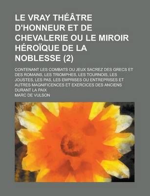 Book cover for Le Vray Theatre D'Honneur Et de Chevalerie Ou Le Miroir Heroique de la Noblesse; Contenant Les Combats Ou Jeux Sacrez Des Grecs Et Des Romains, Les Tr