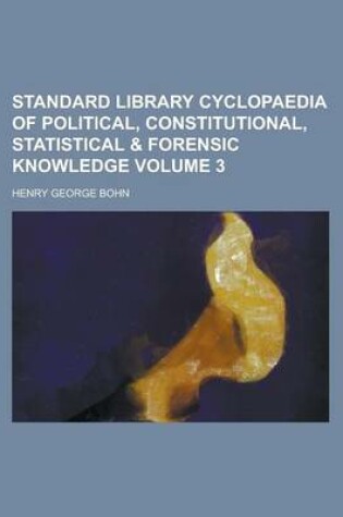 Cover of Standard Library Cyclopaedia of Political, Constitutional, Statistical & Forensic Knowledge Volume 3