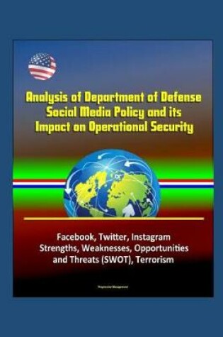 Cover of Analysis of Department of Defense Social Media Policy and its Impact on Operational Security - Facebook, Twitter, Instagram, Strengths, Weaknesses, Opportunities, and Threats (SWOT), Terrorism