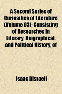 Book cover for A Second Series of Curiosities of Literature (Volume 03); Consisting of Researches in Literary, Biographical, and Political History, of