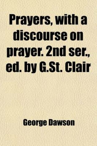 Cover of Prayers, with a Discourse on Prayer. 2nd Ser., Ed. by G.St. Clair