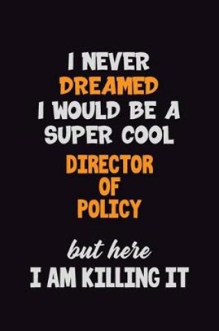 Cover of I Never Dreamed I would Be A Super Cool Director of Policy But Here I Am Killing It