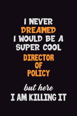 Book cover for I Never Dreamed I would Be A Super Cool Director of Policy But Here I Am Killing It