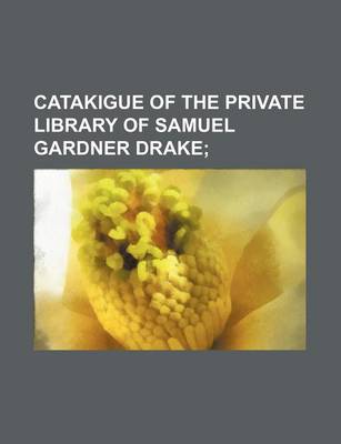 Book cover for Catakigue of the Private Library of Samuel Gardner Drake