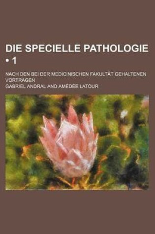 Cover of Die Specielle Pathologie (1); Nach Den Bei Der Medicinischen Fakultat Gehaltenen Vortragen