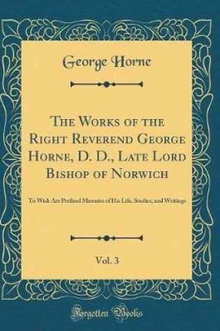 Cover of The Works of the Right Reverend George Horne, D. D., Late Lord Bishop of Norwich, Vol. 3