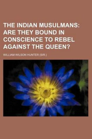 Cover of The Indian Musulmans; Are They Bound in Conscience to Rebel Against the Queen?