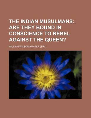 Book cover for The Indian Musulmans; Are They Bound in Conscience to Rebel Against the Queen?