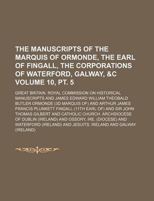 Book cover for The Manuscripts of the Marquis of Ormonde, the Earl of Fingall, the Corporations of Waterford, Galway, &C Volume 10, PT. 5