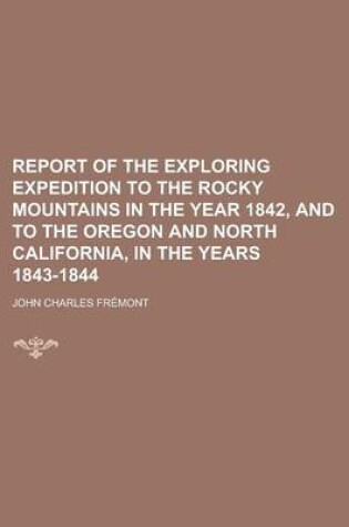 Cover of Report of the Exploring Expedition to the Rocky Mountains in the Year 1842, and to the Oregon and North California, in the Years 1843-1844