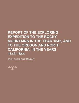 Book cover for Report of the Exploring Expedition to the Rocky Mountains in the Year 1842, and to the Oregon and North California, in the Years 1843-1844