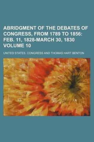 Cover of Abridgment of the Debates of Congress, from 1789 to 1856 Volume 10; Feb. 11, 1828-March 30, 1830