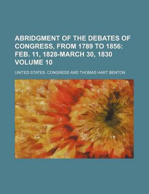 Book cover for Abridgment of the Debates of Congress, from 1789 to 1856 Volume 10; Feb. 11, 1828-March 30, 1830