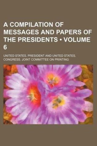 Cover of A Compilation of Messages and Papers of the Presidents (Volume 6)