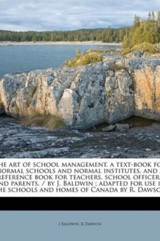 Cover of The Art of School Management. a Text-Book for Normal Schools and Normal Institutes, and a Reference Book for Teachers, School Officers and Parents. / By J. Baldwin; Adapted for Use in the Schools and Homes of Canada by R. Dawson