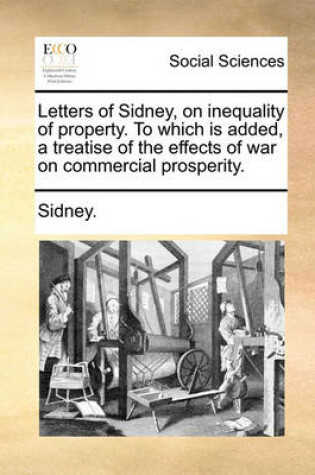 Cover of Letters of Sidney, on Inequality of Property. to Which Is Added, a Treatise of the Effects of War on Commercial Prosperity.