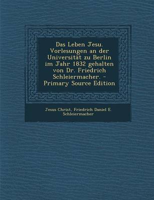 Book cover for Das Leben Jesu. Vorlesungen an Der Universitat Zu Berlin Im Jahr 1832 Gehalten Von Dr. Friedrich Schleiermacher.