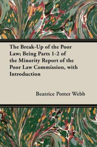 Cover of The Break-Up of the Poor Law; Being Parts 1-2 of the Minority Report of the Poor Law Commission, with Introduction