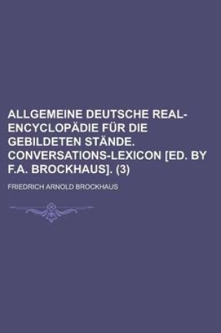 Cover of Allgemeine Deutsche Real-Encyclopadie Fur Die Gebildeten Stande. Conversations-Lexicon [Ed. by F.A. Brockhaus] (3)